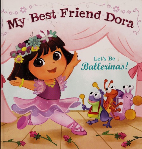 Let's Be Ballerinas!: My Best Friend Dora (Dora the Explorer)