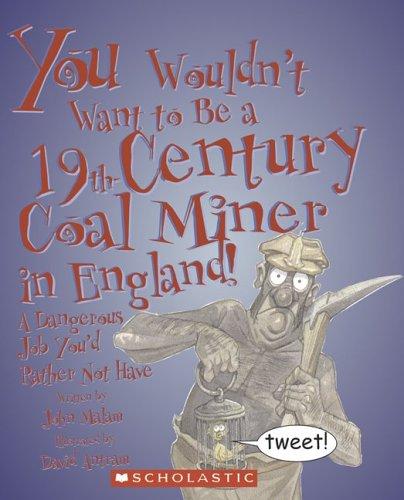 You Wouldn't Want to Be a 19th-Century Coal Miner in England!: A Dangerous Job You'd Rather Not Have