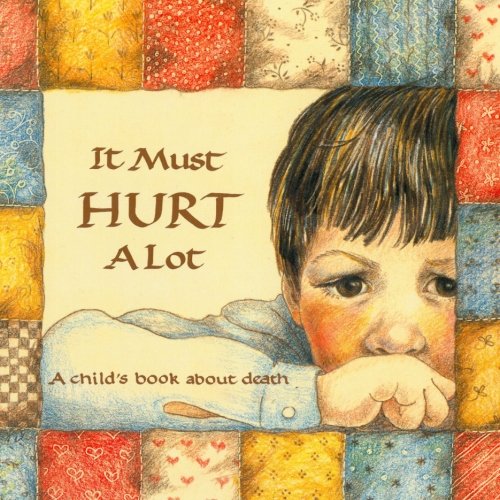 It Must Hurt a Lot: A Book about Death and Learning and Growing (Hurts of Childhood Series)