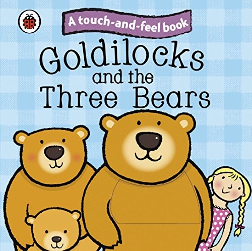 A touch - and - feel book Goldiloeks and the Three Bears