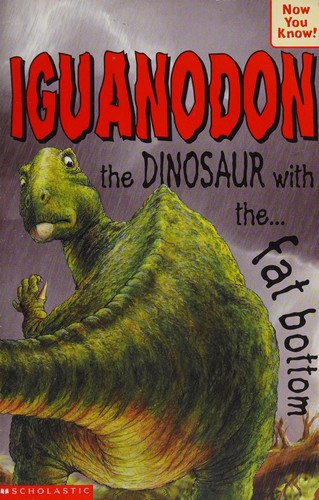 Iguanodon - the Dinosaur with the Fat Bottom (Now You Know)