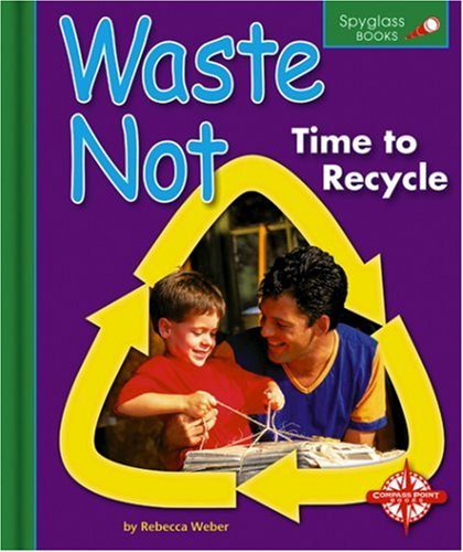 Waste Not: Time to Recycle (Spyglass Books: Earth Science)