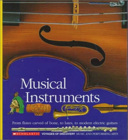 Musical Instruments: From flutes carved of bone, to lutes, to modern electric guitars (Scholastic Voyages of Discovery: Music and Performing Arts)