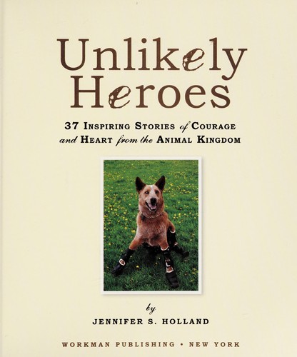 Unlikely Heroes: 37 Inspiring Stories of Courage and Heart from the Animal Kingdom