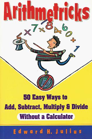 Arithmetricks: 50 Easy Ways to Add, Subtract, Multiply, and Divide Without a Calculator