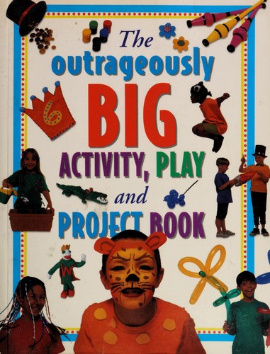 The Outrageously Big Activity, Play & Project Book: Cooking, Painting, Crafts, Science And Much More!