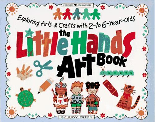The Little Hands Art Book: Exploring Arts and Crafts with 2-To 6-Year-Olds (Williamson Little Hands Book)