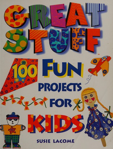 Great Stuff: 100 Fun Projects for Kids