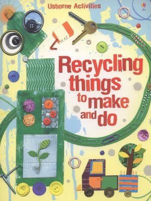 Recycling Things to Make and Do. Emily Bone and Leonie Pratt (Usborne Activities)