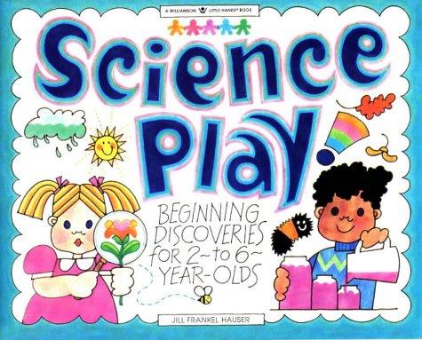 Science Play: Beginning Discoveries for 2-To-6-Year-Olds (Williamson Little Hands Book)